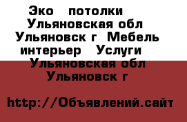 Эко - потолки!!!! - Ульяновская обл., Ульяновск г. Мебель, интерьер » Услуги   . Ульяновская обл.,Ульяновск г.